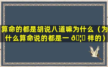 算命的都是胡说八道嘛为什么（为什么算命说的都是一 🦈 样的）